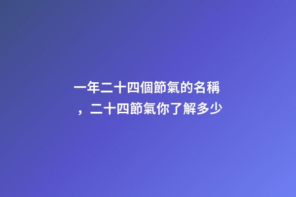 一年二十四個節氣的名稱，二十四節氣你了解多少